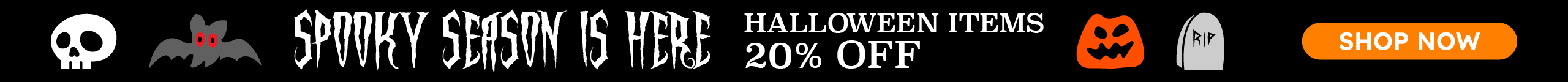 Spooky season is here. Halloween items 20% off. Shop now.
